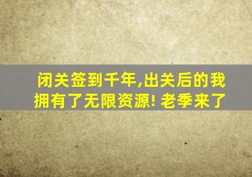 闭关签到千年,出关后的我拥有了无限资源! 老季来了